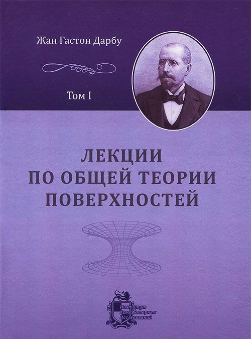 Лекции по общей теории поверхностей и геометрические приложения анализа бесконечно малых. В 4 томах. Том 1. Общие понятия. Криволинейные координаты. Минимальные поверхности
Лекции по общей теории поверхностей и геометрические приложения анализа бесконечно малых. В 4 томах. Том 1. Общие понятия. Криволинейные координаты. Минимальные поверхности