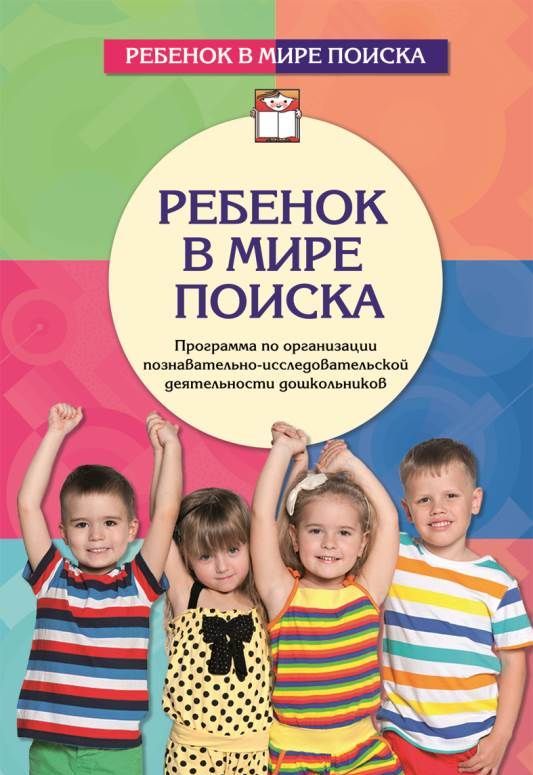 Ребенок в мире поиска. Программа по организации познавательно-исследовательской деятельности дошкольников
Ребенок в мире поиска. Программа по организации познавательно-исследовательской деятельности дошкольников