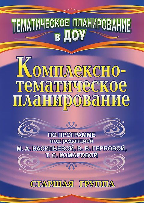 Комплексно-тематическое планирование по программе под редакцией М. А. Васильевой, В. В. Гербовой, Т. С. Комаровой. Старшая группа
Комплексно-тематическое планирование по программе под редакцией М. А. Васильевой, В. В. Гербовой, Т. С. Комаровой. Старшая группа