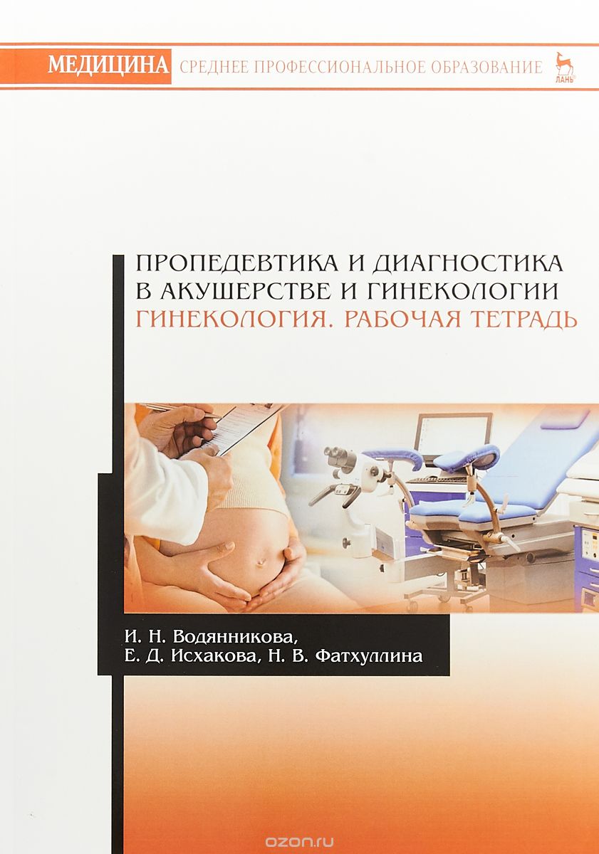 Пропедевтика и диагностика в акушерстве и гинекологии. Гинекология. Рабочая тетрадь
Пропедевтика и диагностика в акушерстве и гинекологии. Гинекология. Рабочая тетрадь