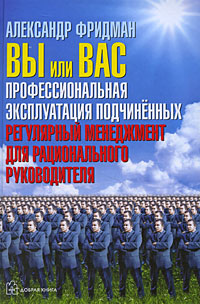 Вы или вас. Профессиональная эксплуатация подчиненных. Регулярный менеджмент для рационального руководителя
Вы или вас. Профессиональная эксплуатация подчиненных. Регулярный менеджмент для рационального руководителя