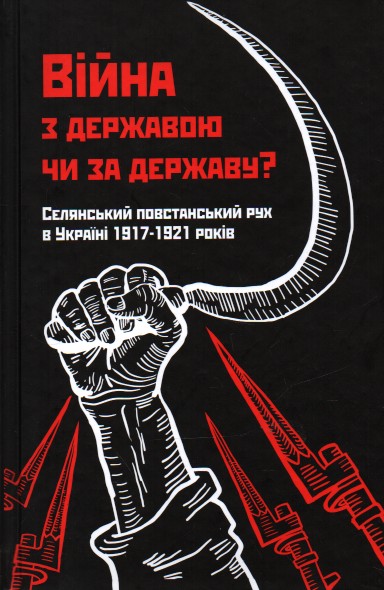 Війна з державою чи за державу Селянський повстанський рух в Україні 1917-1921 років
Війна з державою чи за державу Селянський повстанський рух в Україні 1917-1921 років