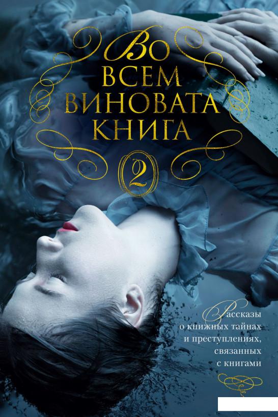 Во всем виновата книга 2. Рассказы о книжных тайнах и преступлениях, связанных с книгами (939359) 
Во всем виновата книга 2. Рассказы о книжных тайнах и преступлениях, связанных с книгами (939359)