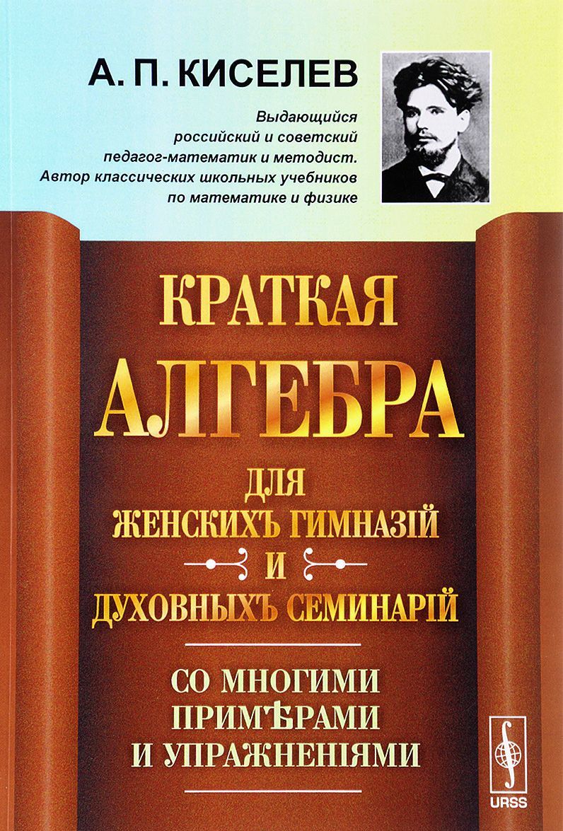 Краткая алгебра для женских гимназий и духовных семинарий. Со многими примерами и упражнениями. Учебное пособие
Краткая алгебра для женских гимназий и духовных семинарий. Со многими примерами и упражнениями. Учебное пособие