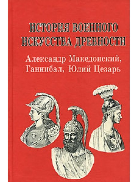 История военного искусства древности. Александр Македонский, Ганнибал, Юлий Цезарь
История военного искусства древности. Александр Македонский, Ганнибал, Юлий Цезарь