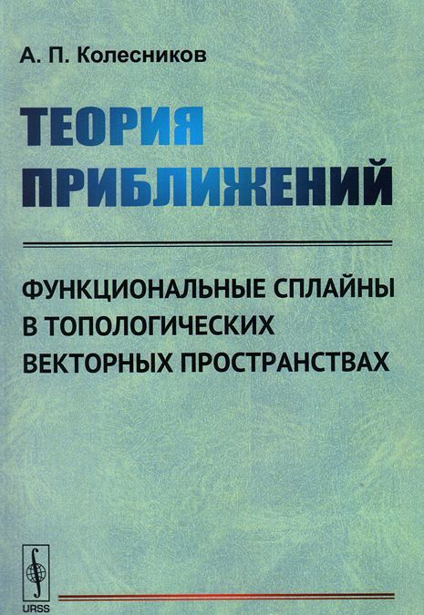 Теория приближений. Функциональные сплайны в топологических векторных пространствах (961712)
Теория приближений. Функциональные сплайны в топологических векторных пространствах (961712)
