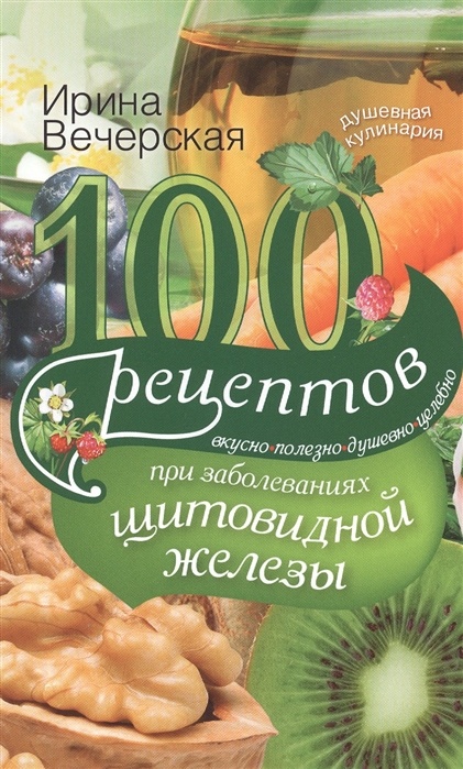 100 рецептов при заболеваниях щитовидной железы. Вкусно, полезно, душевно, целебно
100 рецептов при заболеваниях щитовидной железы. Вкусно, полезно, душевно, целебно