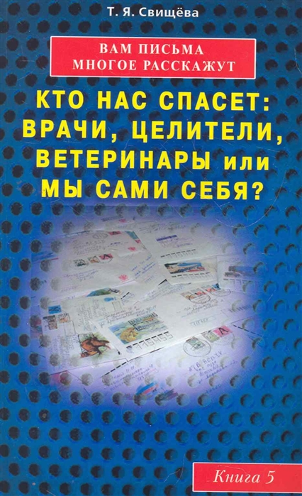 Вам письма многое расскажут. Кто нас спасет: врачи, целители, ветеринары или мы сами себя Книга 5
Вам письма многое расскажут. Кто нас спасет: врачи, целители, ветеринары или мы сами себя Книга 5