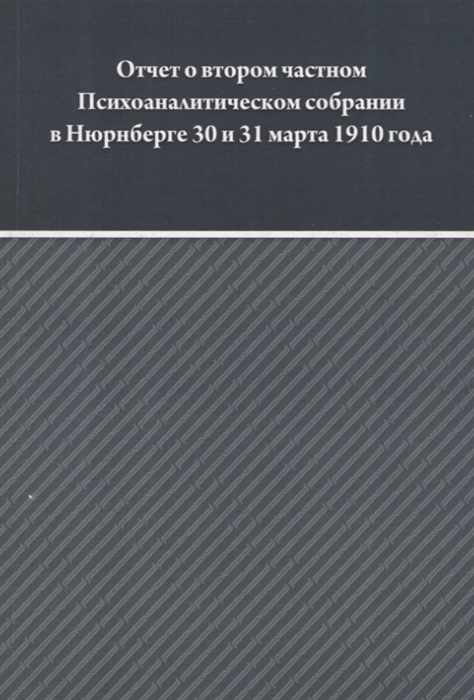 Отчет о втором частном Психоаналитическом собрании в Нюрнберге 30 и 31 марта 1910 года
Отчет о втором частном Психоаналитическом собрании в Нюрнберге 30 и 31 марта 1910 года