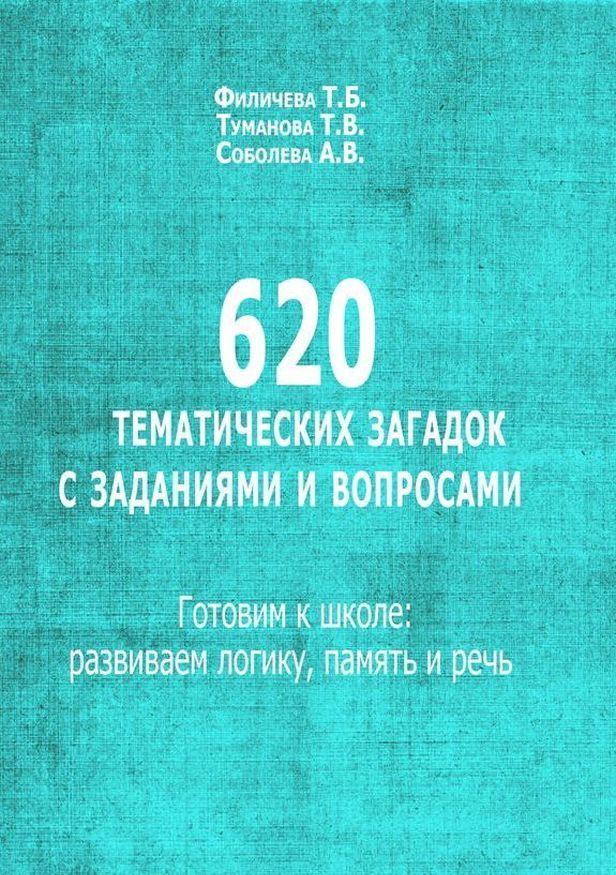 620 тематических загадок с заданиями и вопросами. Готовим к школе. Развиваем логику, память и речь
620 тематических загадок с заданиями и вопросами. Готовим к школе. Развиваем логику, память и речь