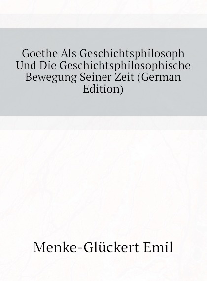 Goethe Als Geschichtsphilosoph Und Die Geschichtsphilosophische Bewegung Seiner Zeit
Goethe Als Geschichtsphilosoph Und Die Geschichtsphilosophische Bewegung Seiner Zeit