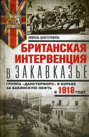 Британская интервенция в Закавказье. Группа Данстерфорс в борьбе за бакинскую нефть
Британская интервенция в Закавказье. Группа Данстерфорс в борьбе за бакинскую нефть