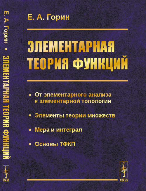 Элементарная теория функций. От элементарного анализа к элементарной топологии. Элементы теории множеств. Мера и интеграл. Основы ТФКП
Элементарная теория функций. От элементарного анализа к элементарной топологии. Элементы теории множеств. Мера и интеграл. Основы ТФКП
