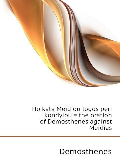 Ho kata Meidiou logos peri kondylou . the oration of Demosthenes against Meidias
Ho kata Meidiou logos peri kondylou . the oration of Demosthenes against Meidias