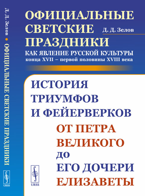 Официальные светские праздники как явление русской культуры конца XVII первой половины XVIII века. История триумфов и фейерверков от Петра Великого до его дочери Елизаветы (4247952)
Официальные светские праздники как явление русской культуры конца XVII первой половины XVIII века. История триумфов и фейерверков от Петра Великого до его дочери Елизаветы (4247952)
