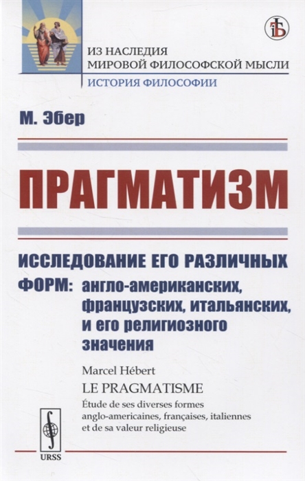 Прагматизм. Исследование его различных форм: англо-американских, французских, итальянских, и его религиозного значения (1801984)
Прагматизм. Исследование его различных форм: англо-американских, французских, итальянских, и его религиозного значения (1801984)