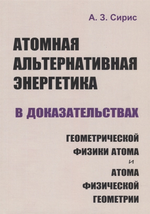 Атомная альтернативная энергетика в доказательствах геометрической физики атома и атома физической геометрии
Атомная альтернативная энергетика в доказательствах геометрической физики атома и атома физической геометрии