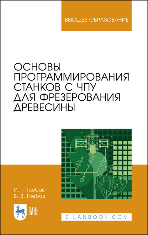 Основы программирования станков с ЧПУ для фрезерования древесины. Учебное пособие для вузов
Основы программирования станков с ЧПУ для фрезерования древесины. Учебное пособие для вузов