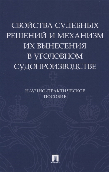 Свойства судебных решений и механизм их вынесения в уголовном судопроизводстве. Научно-практическое пособие
Свойства судебных решений и механизм их вынесения в уголовном судопроизводстве. Научно-практическое пособие