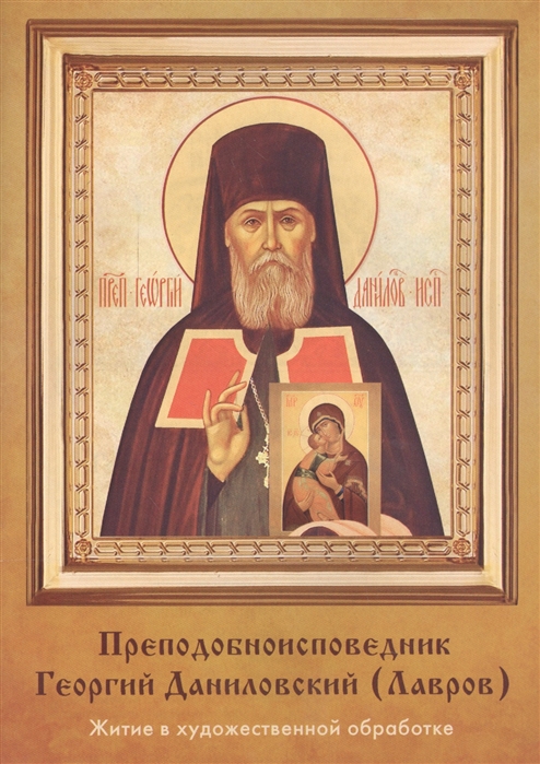 Преподобноисповедник Георгий Даниловский (Лавров). Берегите дорогое, золотое время, спешите приобрести душевный мир. Житие в художественной обработке
Преподобноисповедник Георгий Даниловский (Лавров). Берегите дорогое, золотое время, спешите приобрести душевный мир. Житие в художественной обработке