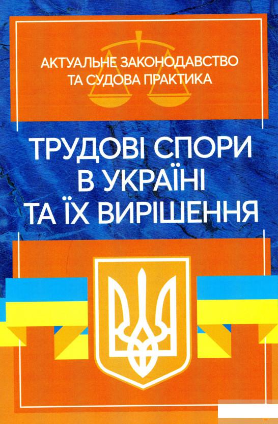Трудові спори в Україні та їх вирішення. Актуальне законодавство тасудова практика (1292879)
Трудові спори в Україні та їх вирішення. Актуальне законодавство тасудова практика (1292879)