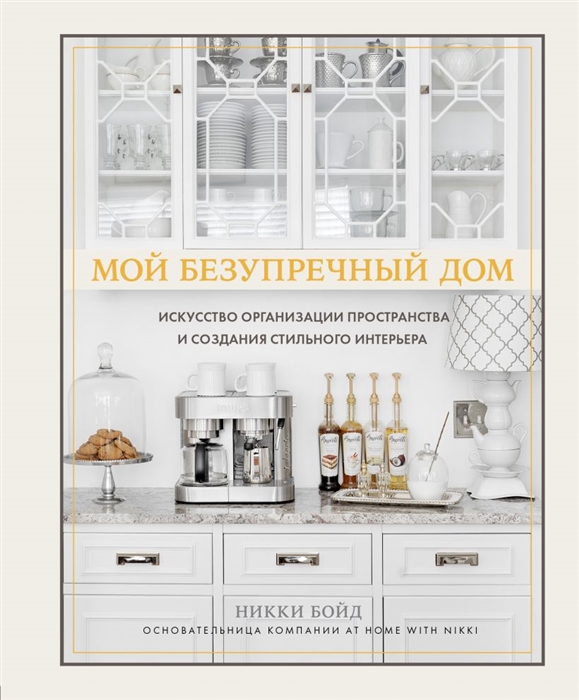 Мой безупречный дом. Искусство организации пространства и создания стильного интерьера
Мой безупречный дом. Искусство организации пространства и создания стильного интерьера
