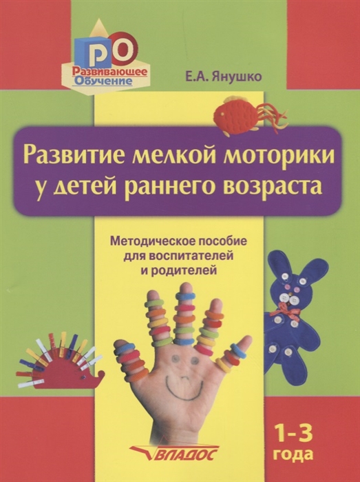 Развитие мелкой моторики у детей раннего возраста. 1-3 года. Методическое пособие для педагогов дошкольных учреждений и родителей (1685913)
Развитие мелкой моторики у детей раннего возраста. 1-3 года. Методическое пособие для педагогов дошкольных учреждений и родителей (1685913)