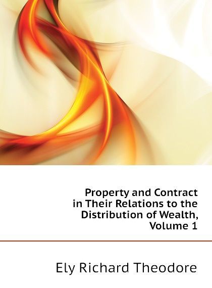 Property and Contract in Their Relations to the Distribution of Wealth, Volume 1
Property and Contract in Their Relations to the Distribution of Wealth, Volume 1