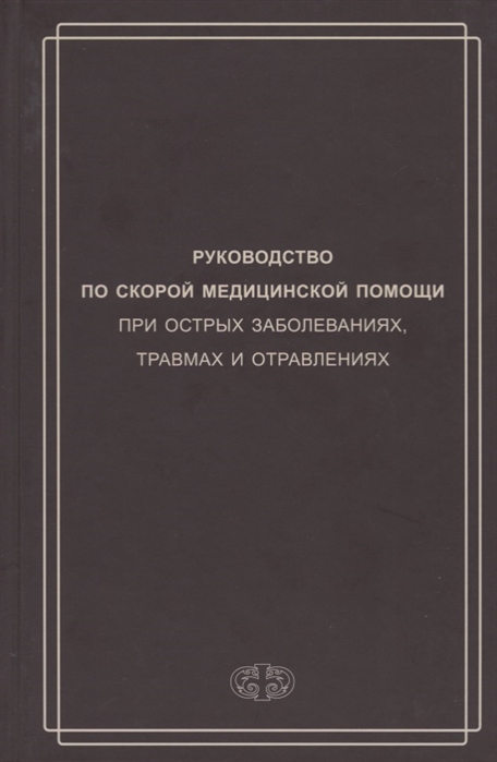 Руководство по скорой медицинской помощи при острых заболеваниях, трамвах и отравлениях
Руководство по скорой медицинской помощи при острых заболеваниях, трамвах и отравлениях