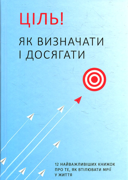 Ціль! Як визначати і досягати. 12 найважливіших книжок про те, як виілювати мрії у життя
Ціль! Як визначати і досягати. 12 найважливіших книжок про те, як виілювати мрії у життя