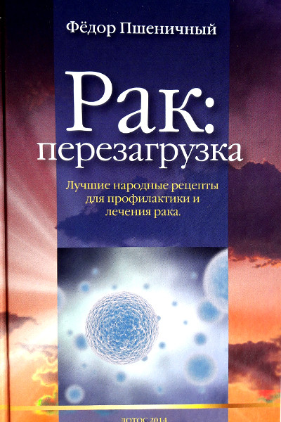 Рак: перезагрузка. Лучшие природные рецепты для профилактики и лечения рака. Ф.Пшеничный
Рак: перезагрузка. Лучшие природные рецепты для профилактики и лечения рака. Ф.Пшеничный