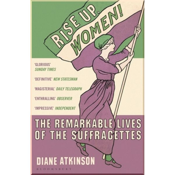 Rise Up Women! The Remarkable Lives of the Suffragettes. Diane Atkinson. ISBN:9781408844052
Rise Up Women! The Remarkable Lives of the Suffragettes. Diane Atkinson. ISBN:9781408844052