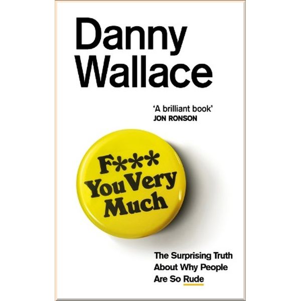 F*** You Very Much. The Surprising Truth About Why People Are So Rude. Danny Wallace. ISBN:9780091919092
F*** You Very Much. The Surprising Truth About Why People Are So Rude. Danny Wallace. ISBN:9780091919092