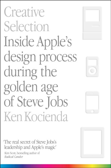 Creative Selection. Inside Apple`s Design Process During the Golden Age of Steve Jobs 
Creative Selection. Inside Apple`s Design Process During the Golden Age of Steve Jobs