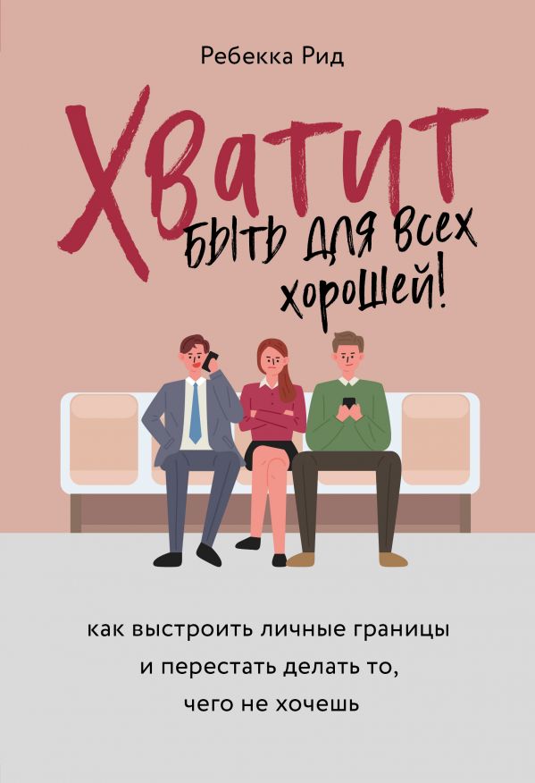 Хватит быть для всех хорошей! Как выстроить личные границы и перестать делать то, чего не хочешь
Хватит быть для всех хорошей! Как выстроить личные границы и перестать делать то, чего не хочешь