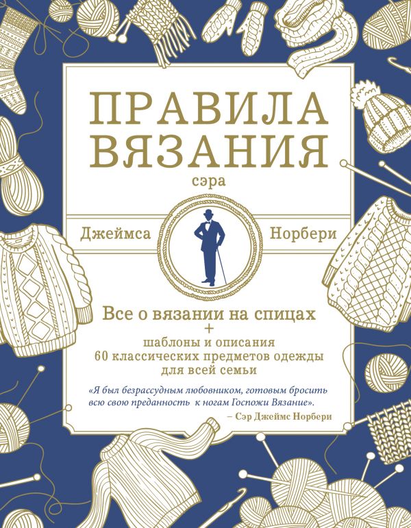 Правила вязания сэра Джеймса Норбери. Все о вязании на спицах + схемы и описания 60 классических предметов одежды для всей семьи
Правила вязания сэра Джеймса Норбери. Все о вязании на спицах + схемы и описания 60 классических предметов одежды для всей семьи