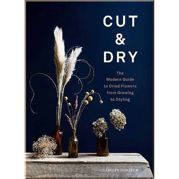 Cut and Dry: The Modern Guide to Dried Flowers from Growing to Styling. Carolyn Dunster. ISBN:9781786278890
Cut and Dry: The Modern Guide to Dried Flowers from Growing to Styling. Carolyn Dunster. ISBN:9781786278890