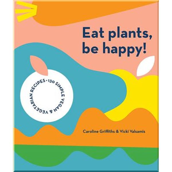 Eat Plants, Be Happy!. Caroline Griffiths, Vicki Valsamis. ISBN:9781925811643
Eat Plants, Be Happy!. Caroline Griffiths, Vicki Valsamis. ISBN:9781925811643
