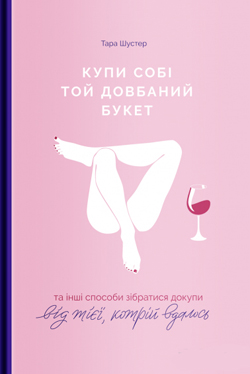 Купи собі той довбаний букет: та інші способи зібратися докупи від тієї, котрій вдалось
Купи собі той довбаний букет: та інші способи зібратися докупи від тієї, котрій вдалось