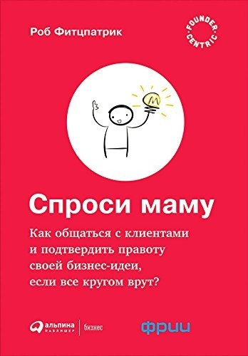 Спроси маму. Как общаться с клиентами и подтвердить правоту своей бизнес-идеи, если все кругом врут - Роб Фитцпатрик
Спроси маму. Как общаться с клиентами и подтвердить правоту своей бизнес-идеи, если все кругом врут - Роб Фитцпатрик