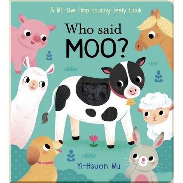 Little Tiger Press A Lift-the-Flap Touch and Feel Book: Who Said Moo. Yi-Hsuan Wu. ISBN:9781912756322
Little Tiger Press A Lift-the-Flap Touch and Feel Book: Who Said Moo. Yi-Hsuan Wu. ISBN:9781912756322