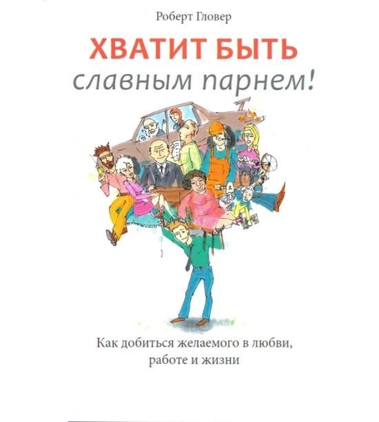 Хватит быть славным парнем! Как добиться желаемого в любви, работе и жизни - Роберт Гловер
Хватит быть славным парнем! Как добиться желаемого в любви, работе и жизни - Роберт Гловер