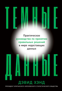 Темные данные. Практическое руководство по принятию правильных решений в мире недостающих данных
Темные данные. Практическое руководство по принятию правильных решений в мире недостающих данных