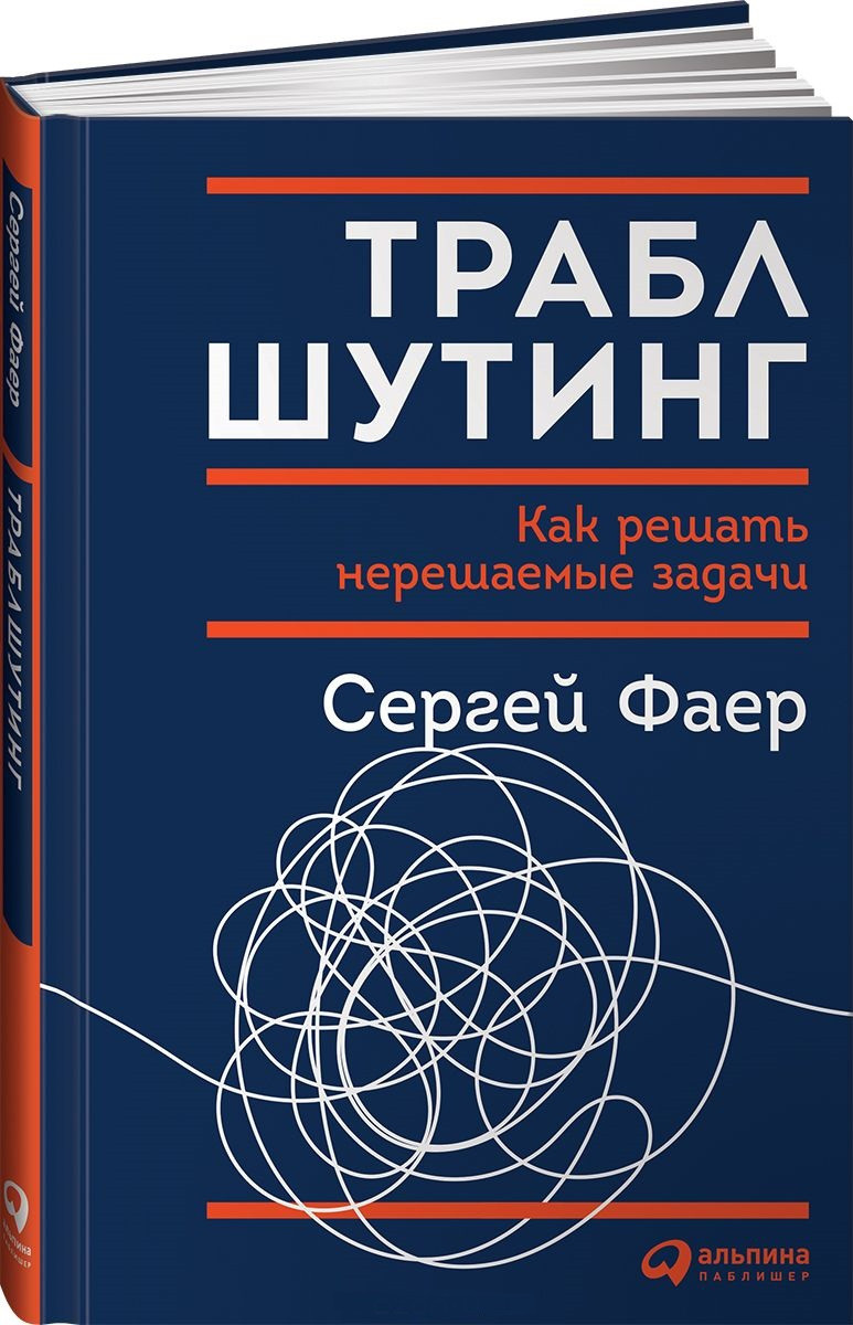 Книга «Траблшутинг. Как решать нерешаемые задачи, посмотрев на проблему с другой стороны». Автор - Сергей Фаер
Книга «Траблшутинг. Как решать нерешаемые задачи, посмотрев на проблему с другой стороны». Автор - Сергей Фаер