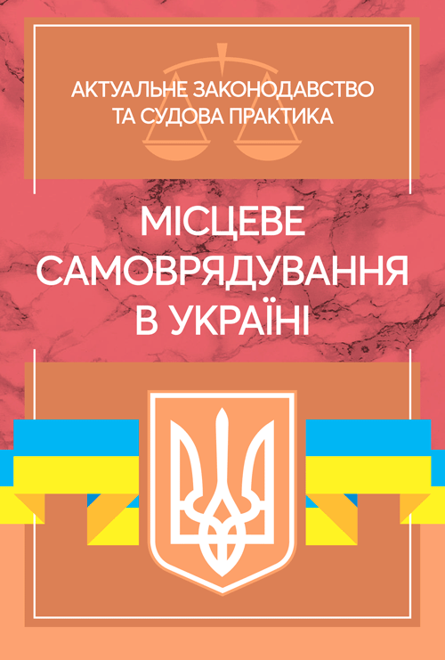Місцеве самоврядування в Україні. Актуальне законодавство та судова практика
Місцеве самоврядування в Україні. Актуальне законодавство та судова практика