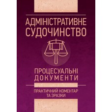 Адміністративне судочинство. Процесуальні документи. Практичний коментар та зразки
Адміністративне судочинство. Процесуальні документи. Практичний коментар та зразки