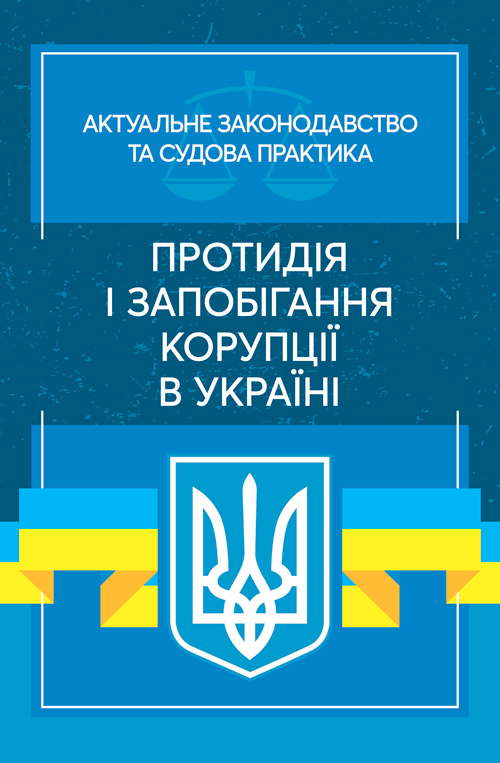 Протидія і запобігання корупції в Україні. Актуальне законодавство та судова практика
Протидія і запобігання корупції в Україні. Актуальне законодавство та судова практика