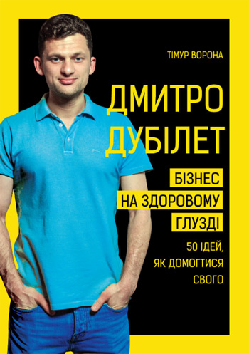Дмитро Дубілет. Бізнес на здоровому глузді. 50 ідей, як домогтися свого - Тимур Ворона
Дмитро Дубілет. Бізнес на здоровому глузді. 50 ідей, як домогтися свого - Тимур Ворона