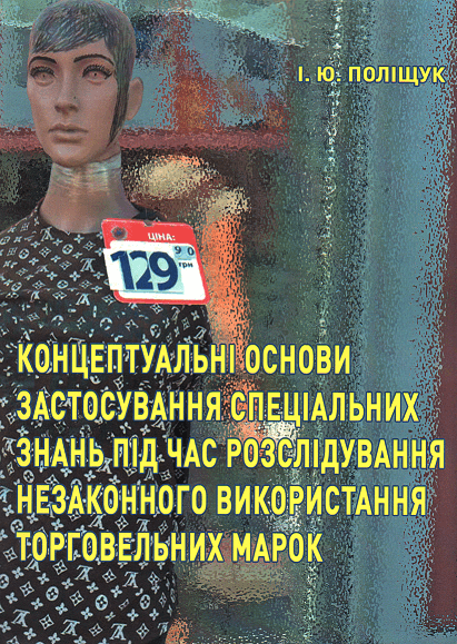 Концептуальні основи застосування спеціальних знань під час розслідування незаконного використання торговельних марок
Концептуальні основи застосування спеціальних знань під час розслідування незаконного використання торговельних марок
