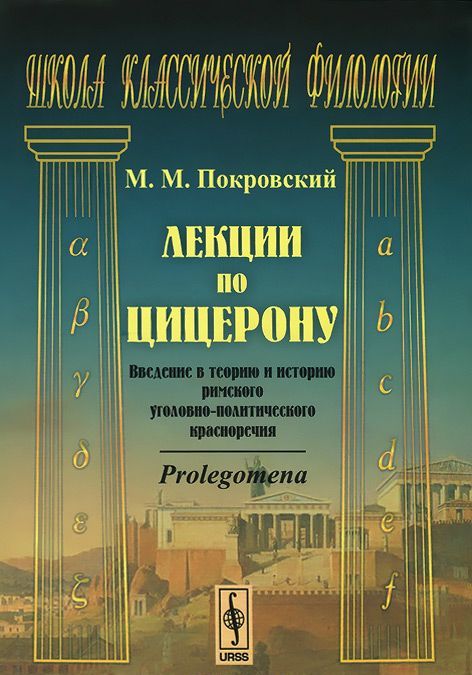Лекции по Цицерону. Введение в теорию и историю римского уголовно-политического красноречия
Лекции по Цицерону. Введение в теорию и историю римского уголовно-политического красноречия